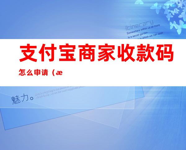 支付宝商家收款码怎么申请（支付宝商家收款码怎么申请免费提现）