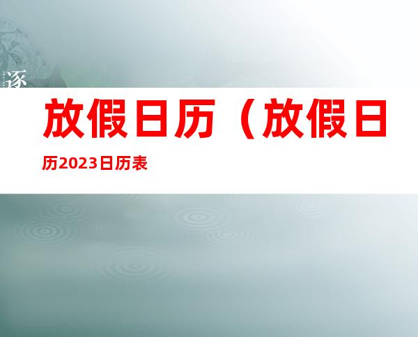 放假日历（放假日历2023日历表）