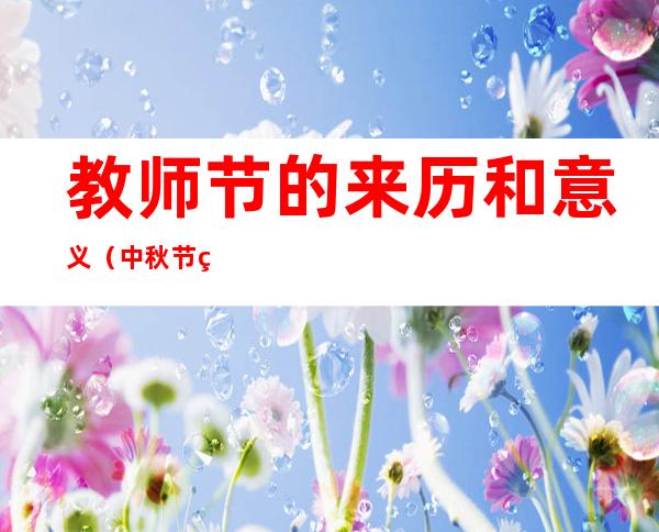 教师节的来历和意义（中秋节的来历和意义）