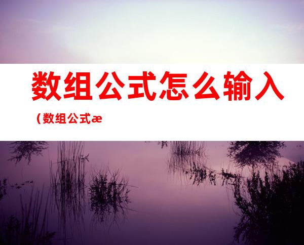 数组公式怎么输入（数组公式怎么输入年份）