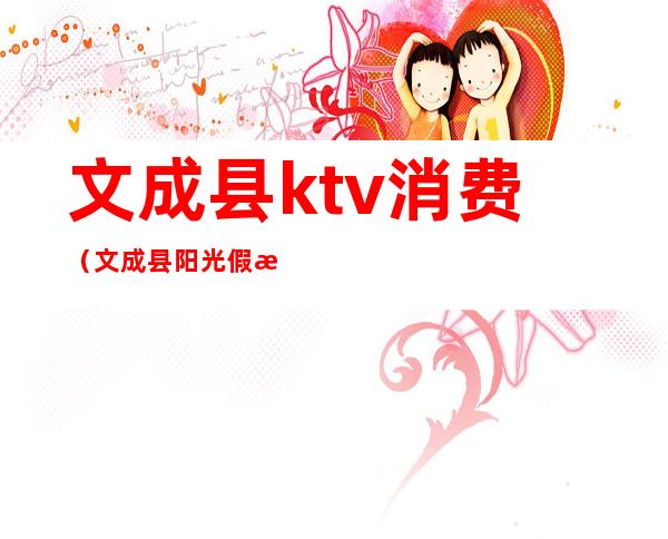 文成县ktv消费（文成县阳光假日大酒店ktv）