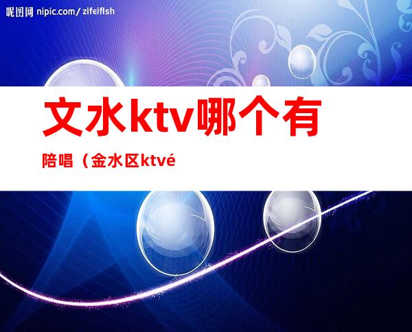 文水ktv哪个有陪唱（金水区ktv陪唱）