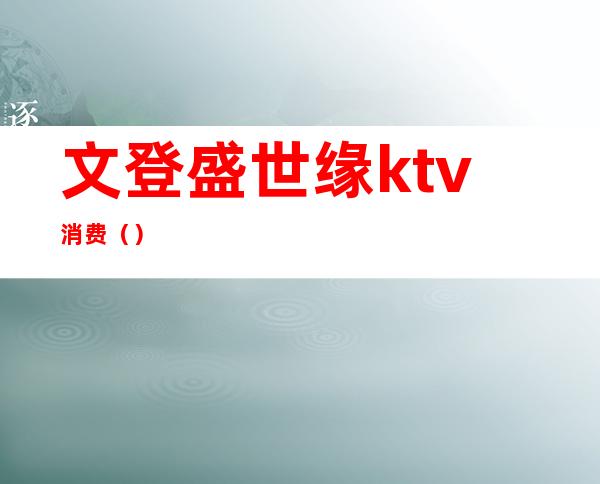 文登盛世缘ktv消费（）