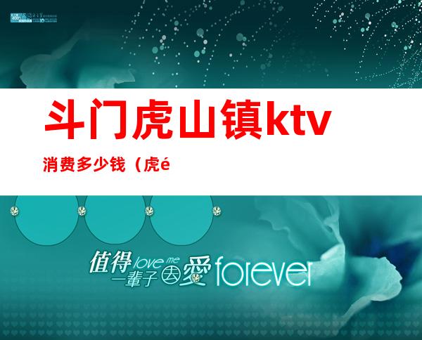 斗门虎山镇ktv消费多少钱（虎门镇最开放的KTV）