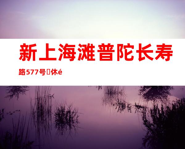 新上海滩普陀长寿路577号​休闲酒吧预订包厢闰余成岁