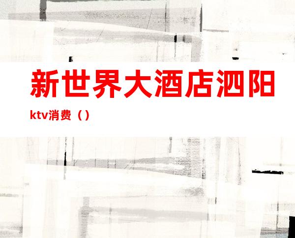 新世界大酒店泗阳ktv消费（）