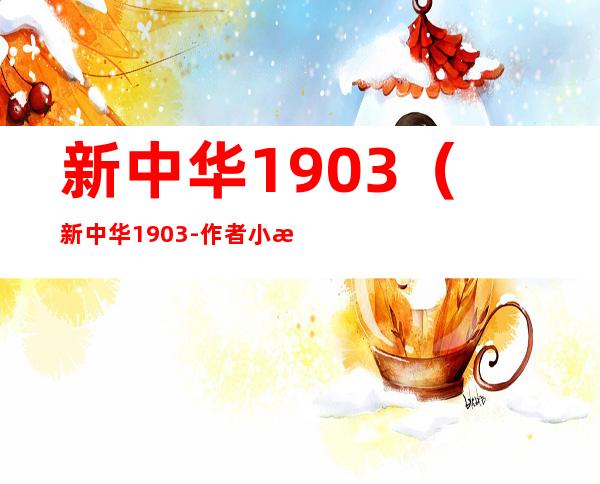 新中华1903（新中华1903 - 作者:小柯）