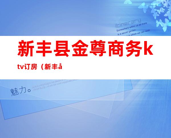 新丰县金尊商务ktv订房（新丰县金尊商务ktv订房电话号码）