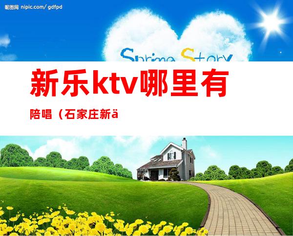 新乐ktv哪里有陪唱（石家庄新乐市哪个ktv有陪唱）