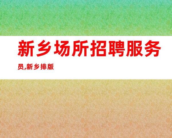 新乡场所招聘服务员,新乡排版夜班薪水高不压单死中求生