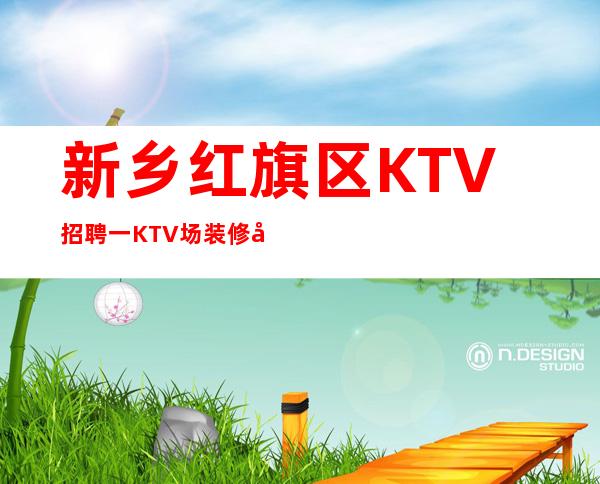 新乡红旗区KTV招聘一KTV场装修奢华预订多