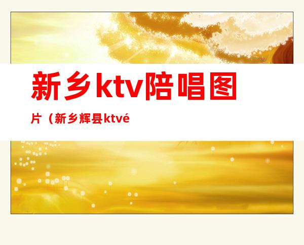 新乡ktv陪唱图片（新乡辉县ktv陪唱）