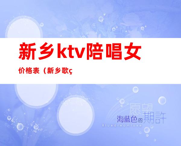 新乡ktv陪唱女价格表（新乡歌神ktv陪唱多钱）