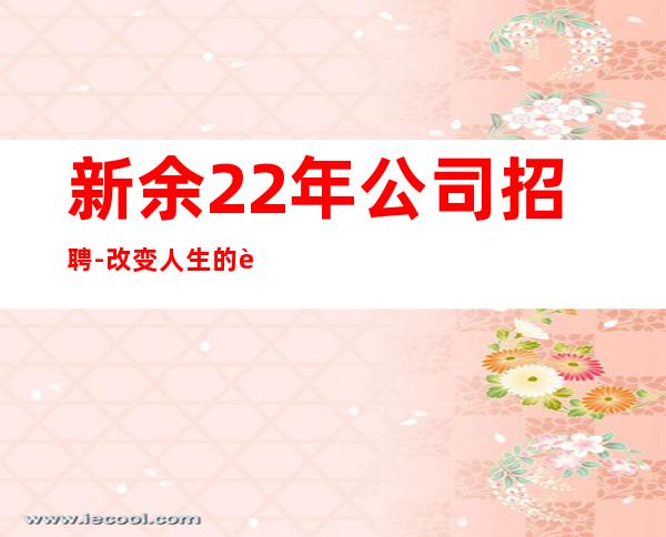 新余22年公司招聘-改变人生的起点