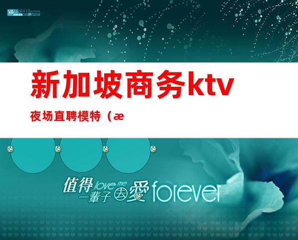 新加坡商务ktv夜场直聘模特（新加坡夜场坐台招聘）