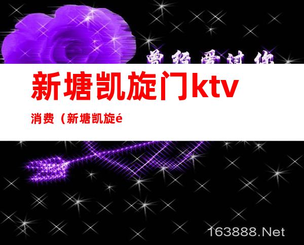 新塘凯旋门ktv消费（新塘凯旋门ktv电话）