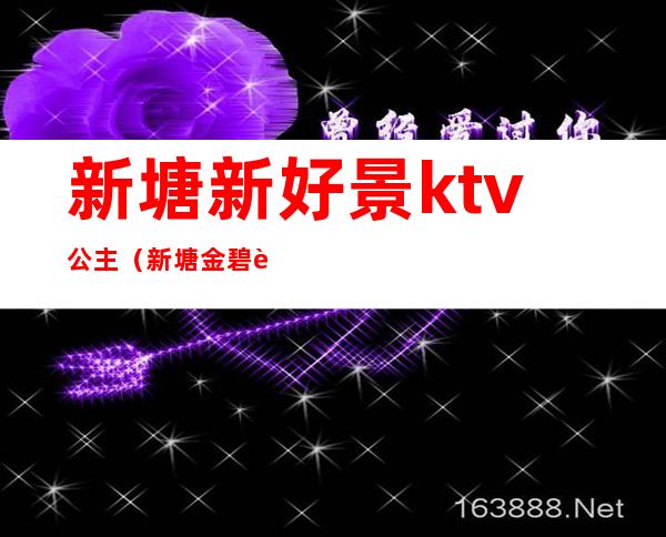 新塘新好景ktv公主（新塘金碧辉煌ktv公主）