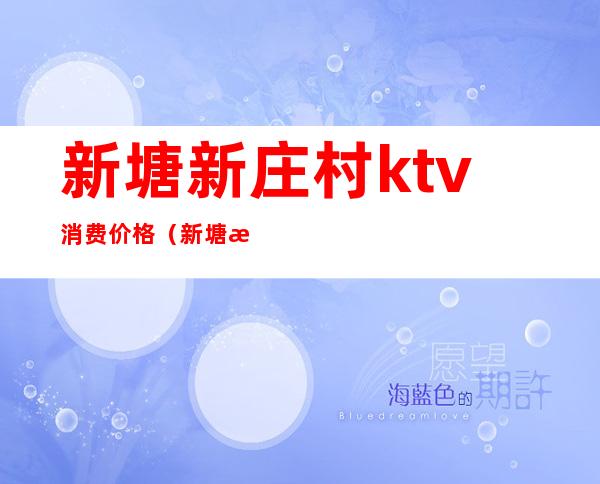 新塘新庄村ktv消费价格（新塘新庄村ktv消费价格多少）