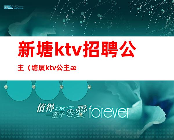 新塘ktv招聘公主（塘厦ktv公主招聘）