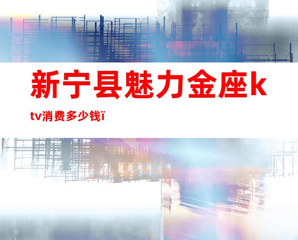 新宁县魅力金座ktv消费多少钱（安宁金石ktv）