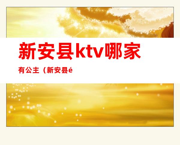 新安县ktv哪家有公主（新安县金樽ktv在哪里）
