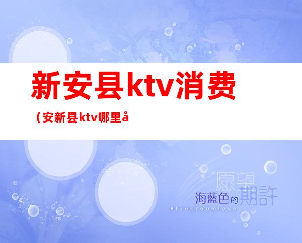 新安县ktv消费（安新县ktv哪里好）