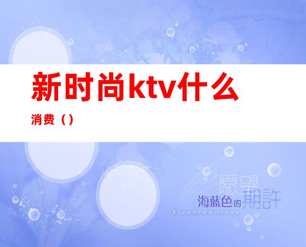 新时尚ktv什么消费（）