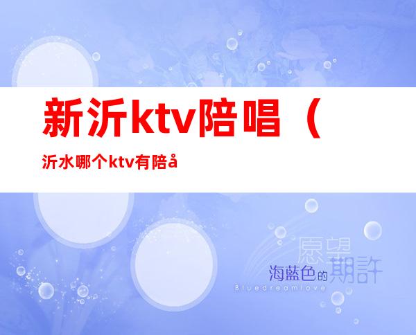 新沂ktv陪唱（沂水哪个ktv有陪唱）