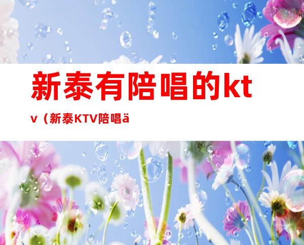 新泰有陪唱的ktv（新泰KTV陪唱价格）