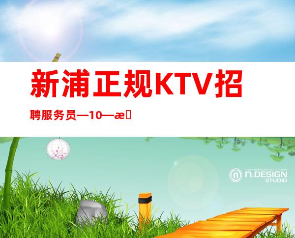 新浦正规KTV招聘服务员—10—新场急缺中