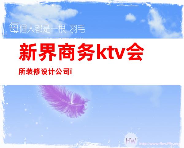 新界商务ktv会所装修设计公司（肇庆ktv会所装修设计公司）