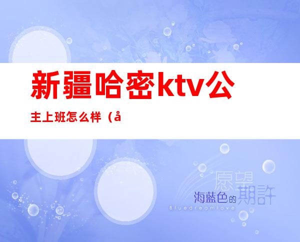 新疆哈密ktv公主上班怎么样（哈密KTV公主）