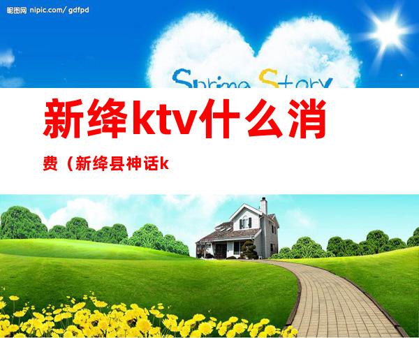 新绛ktv什么消费（新绛县神话ktv）