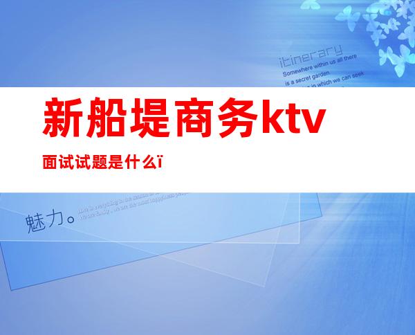 新船堤商务ktv面试试题是什么（）