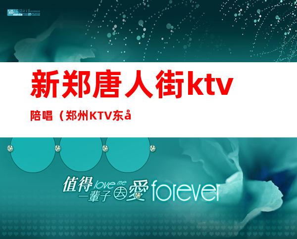 新郑唐人街ktv陪唱（郑州KTV东区陪唱的）