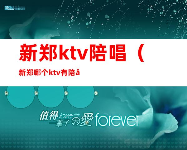 新郑ktv陪唱（新郑哪个ktv有陪唱）