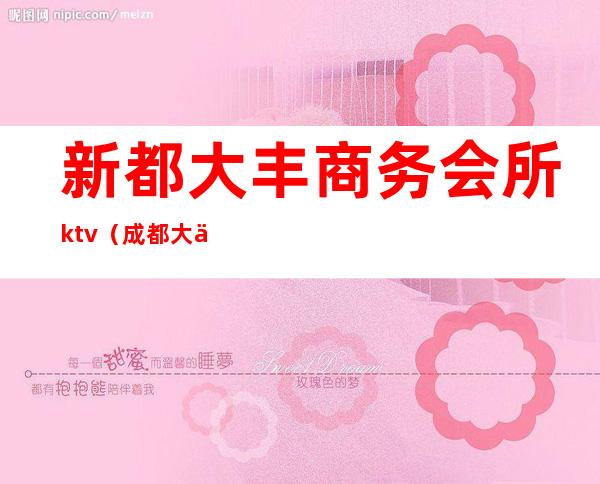 新都大丰商务会所ktv（成都大丰男士私人会所）