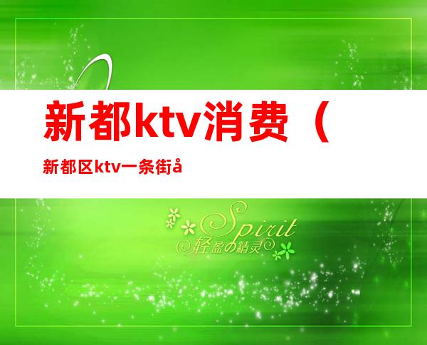 新都ktv消费（新都区ktv一条街在那）