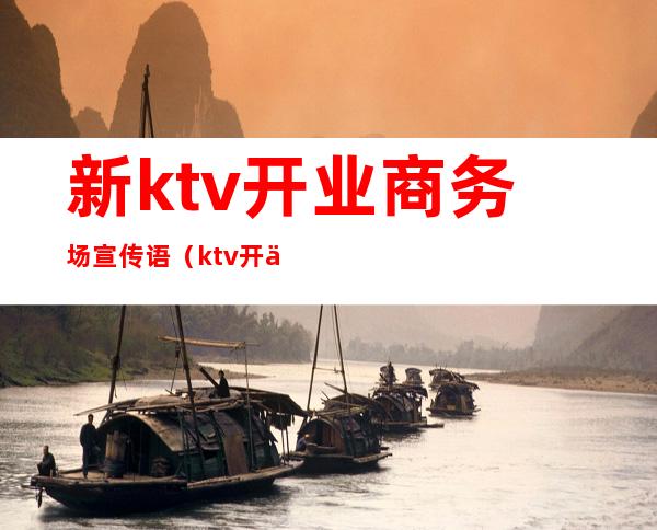 新ktv开业商务场宣传语（ktv开业活动宣传语）