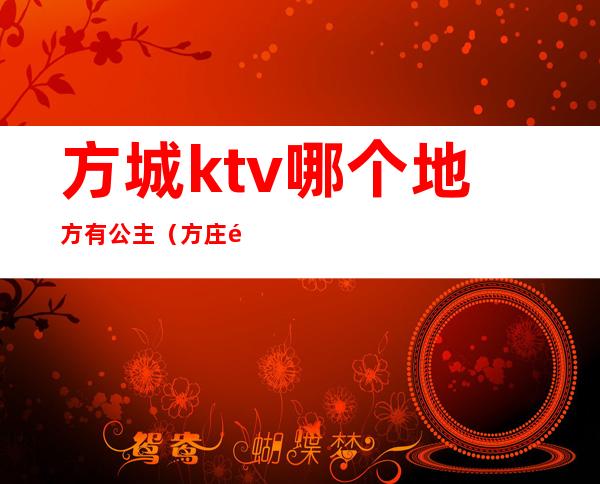 方城ktv哪个地方有公主（方庄附近有公主的ktv）