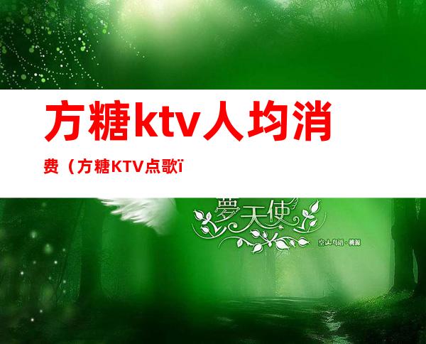 方糖ktv人均消费（方糖KTV点歌）