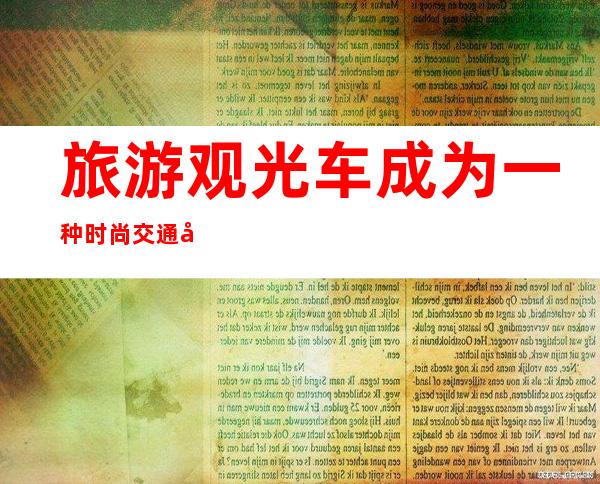 旅游观光车成为一种时尚交通工具 – 郑州周边县市商务KTV