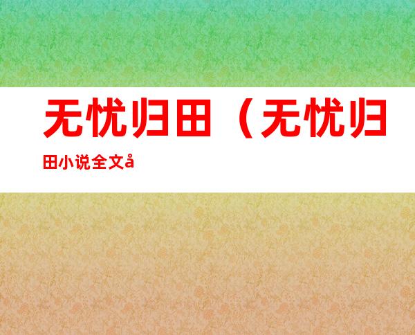 无忧归田（无忧归田小说全文免费阅读）