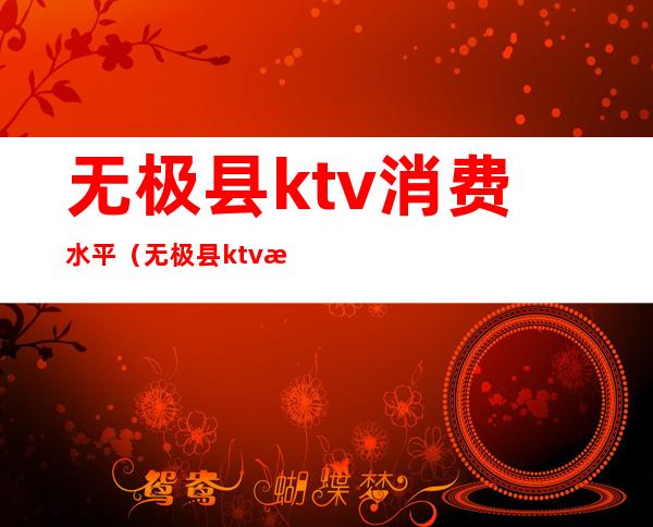 无极县ktv消费水平（无极县ktv有哪些）