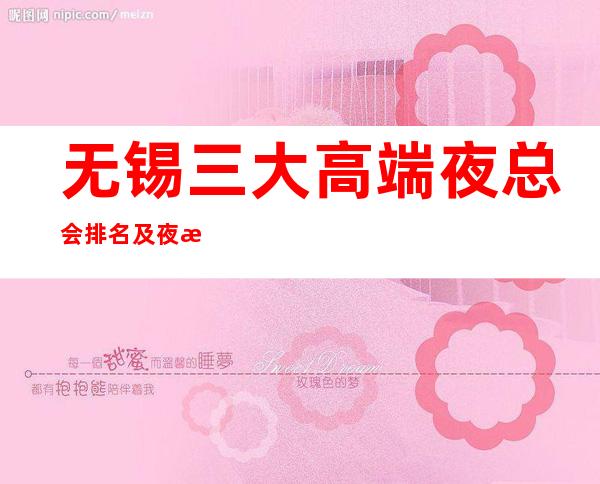 无锡三大高端夜总会排名及夜总会的消费情况一览 – 无锡新区商务KTV