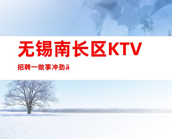 无锡南长区KTV招聘一做事冲劲不可少