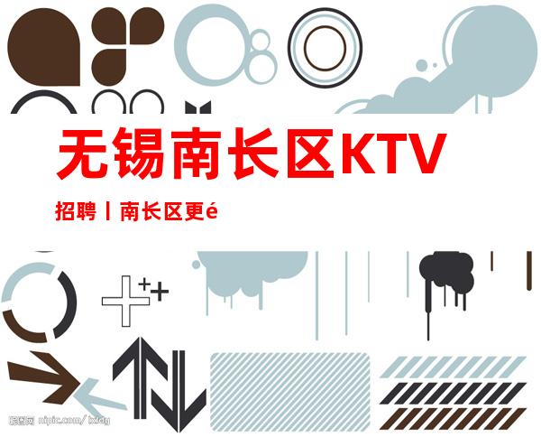 无锡南长区KTV招聘丨南长区更高商务夜总会KTV急缺人