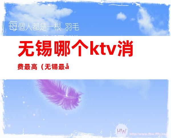 无锡哪个ktv消费最高（无锡最好的KTV）