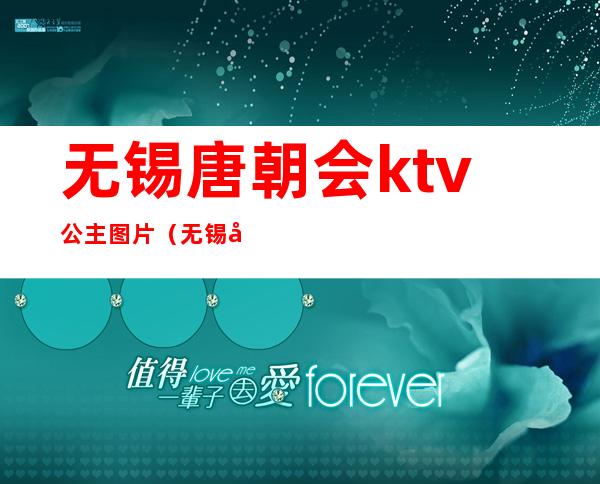 无锡唐朝会ktv公主图片（无锡唐朝会ktv陪酒女怎样）