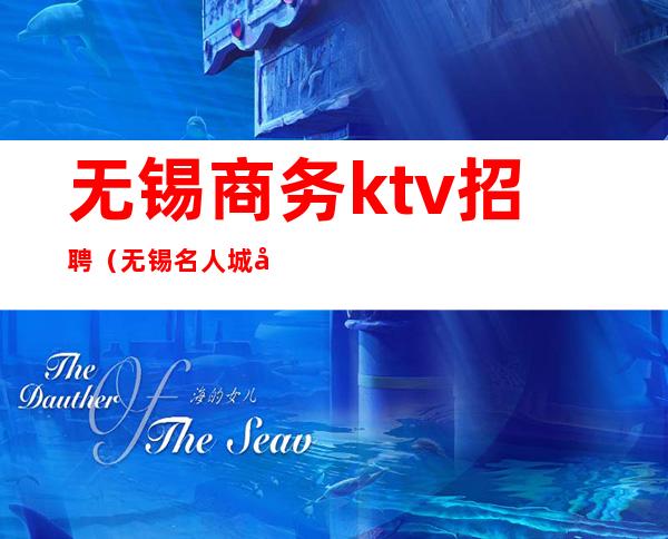 无锡商务ktv招聘（无锡名人城商务ktv招聘）